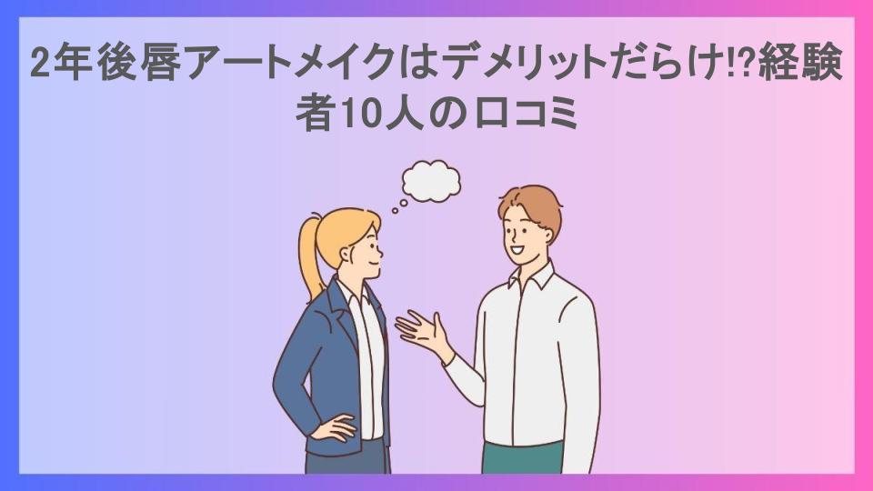 2年後唇アートメイクはデメリットだらけ!?経験者10人の口コミ